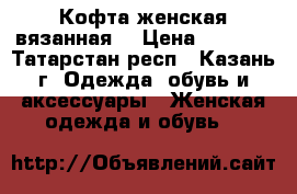 Кофта женская вязанная. › Цена ­ 2 500 - Татарстан респ., Казань г. Одежда, обувь и аксессуары » Женская одежда и обувь   